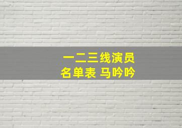 一二三线演员名单表 马吟吟